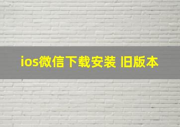 ios微信下载安装 旧版本